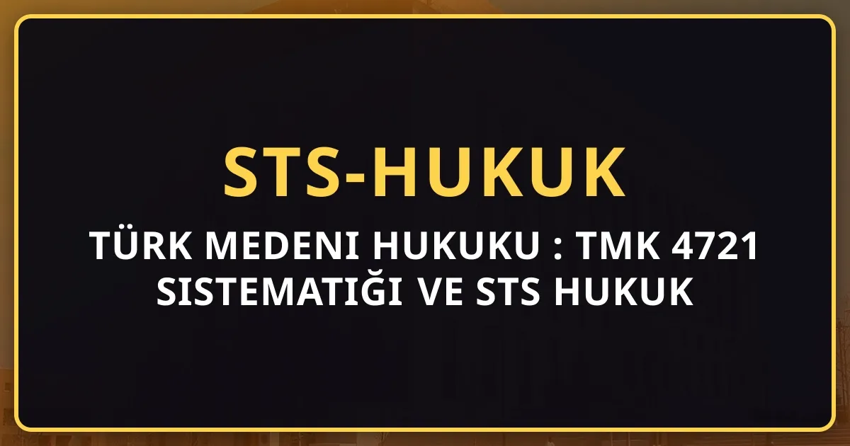 Türk Medeni Hukuku Rehberi: TMK 4721 Sistematiği ve STS Hukuk (2026)