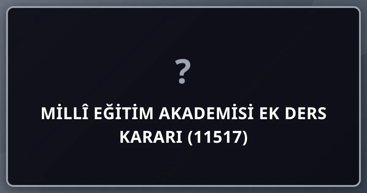 Millî Eğitim Akademisi Ek Ders Kararı (11517): Uygulama Öğretmenine Haftada 5, Okul Müdürüne 3 Saat