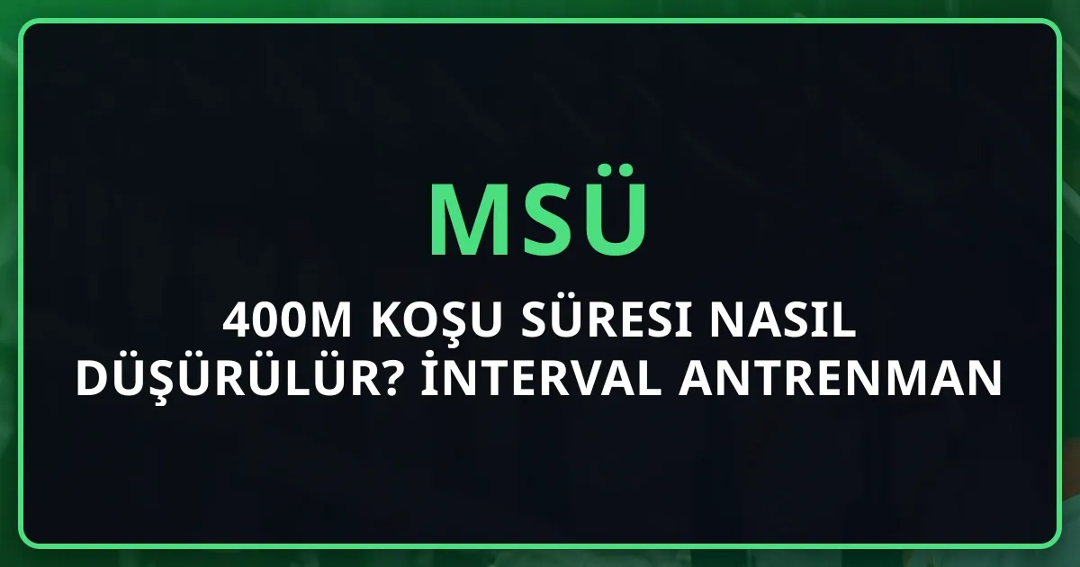 MSÜ 400m Koşu Süresi Nasıl Düşürülür? 2026 İnterval Antrenman Planı