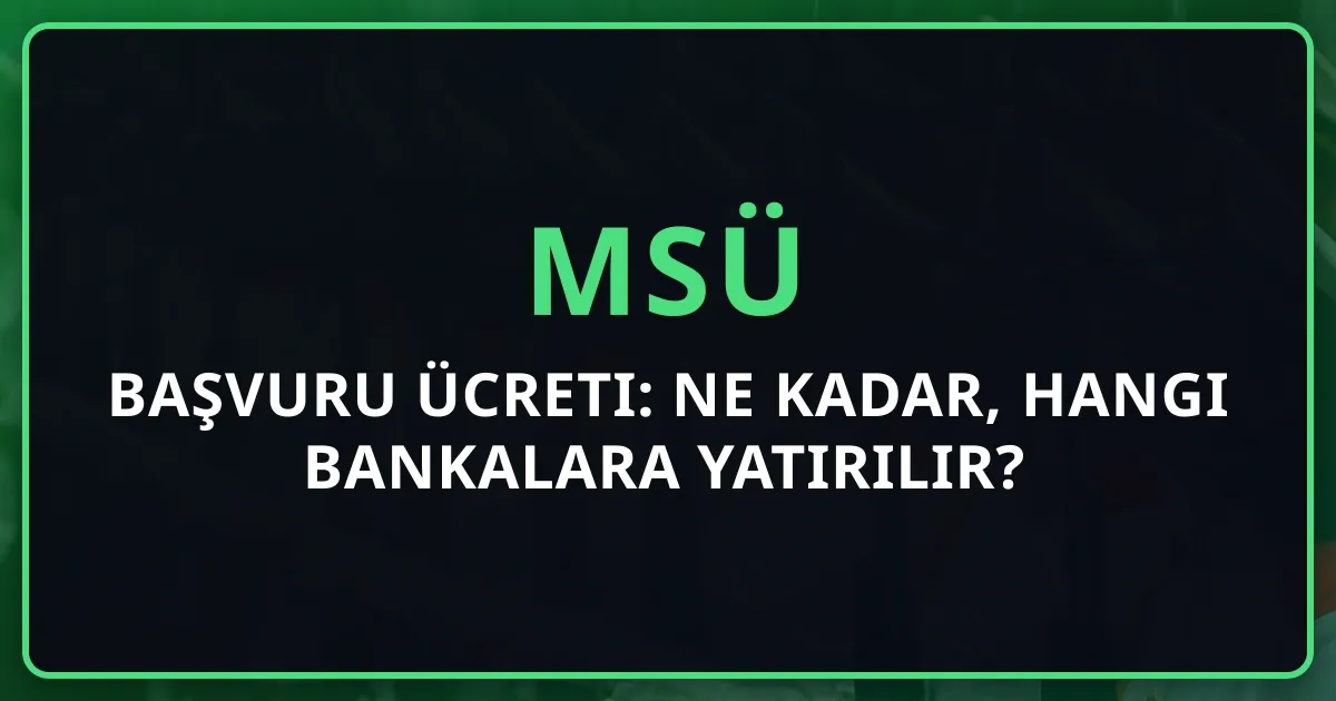 MSÜ 2026 Başvuru Ücreti: Ne Kadar, Hangi Bankalara Yatırılır?