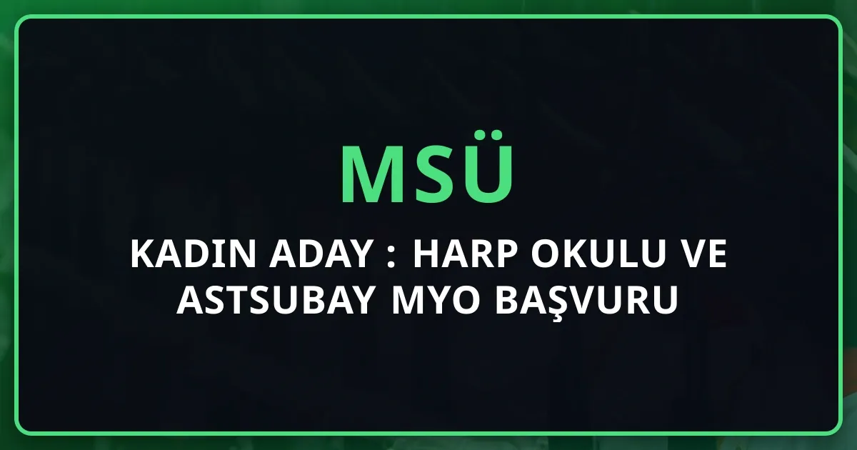 MSÜ 2026 Kadın Aday Rehberi: Harp Okulu ve Astsubay MYO Başvuru Şartları