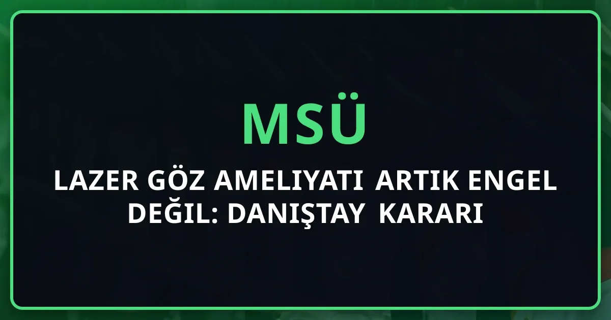 MSÜ Lazer Göz Ameliyatı Artık Engel Değil: 2025 Danıştay Kararı ile Değişen Kurallar