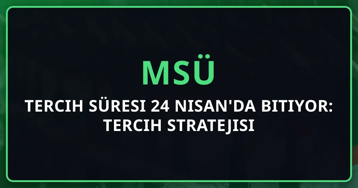 MSÜ 2026 Tercih Süresi 24 Nisan'da Bitiyor: Tercih Stratejisi ve Yerleştirme Rehberi