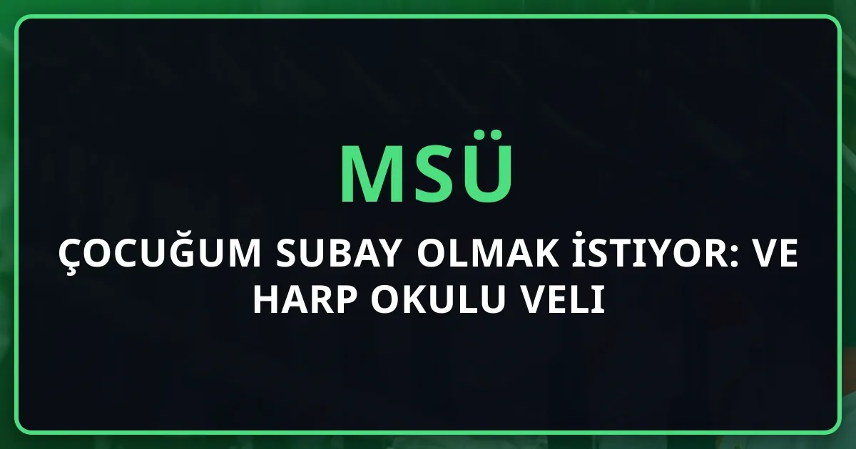 Çocuğum Subay Olmak İstiyor: MSÜ ve Harp Okulu Veli Rehberi 2026