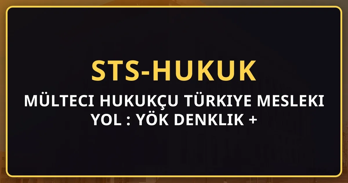 Mülteci Hukukçu Türkiye Mesleki Yol Rehberi: YÖK Denklik + STS Hukuk + STK Destek (2026)