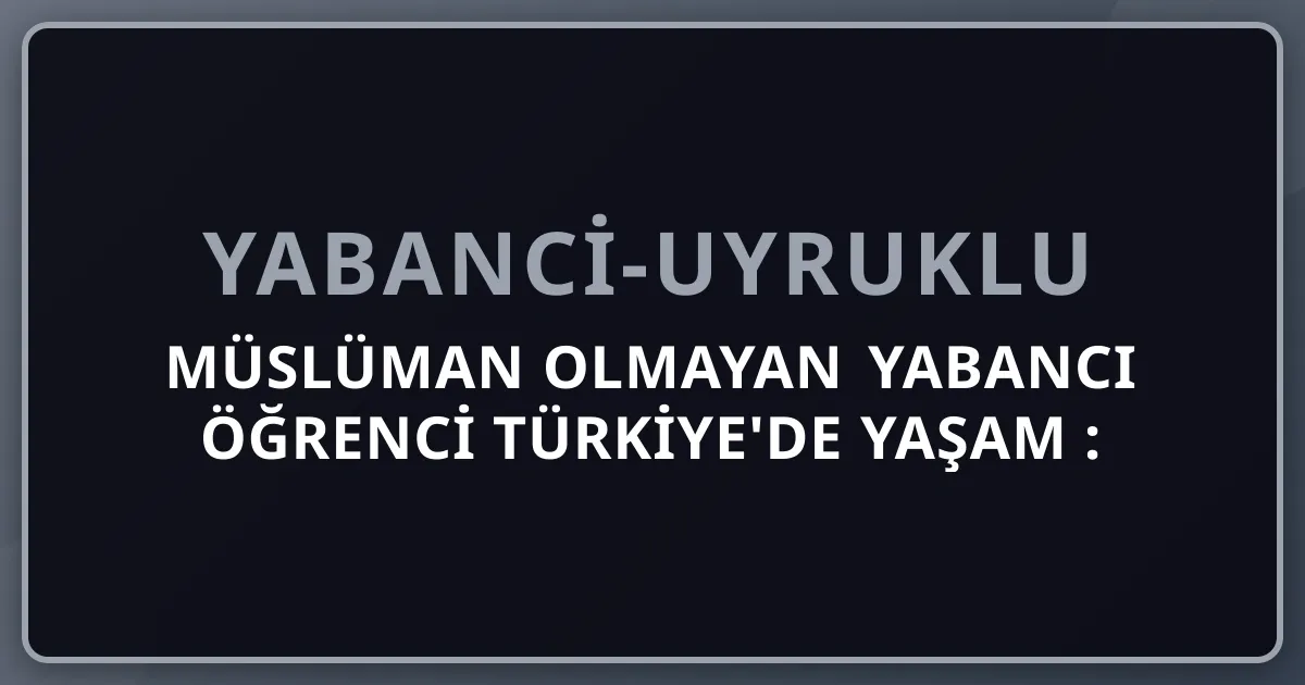 Müslüman Olmayan Yabancı Öğrenci Türkiye'de Yaşam 2026: Laik Devlet + Dini Çoğulculuk Rehberi