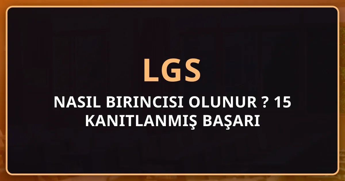 Nasıl LGS Birincisi Olunur 2026? 15 Kanıtlanmış Başarı Stratejisi ve Zirvede Olanların Sırları
