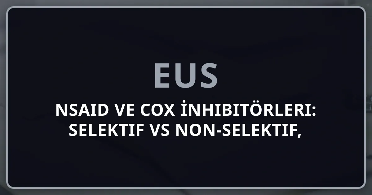 NSAID ve COX İnhibitörleri: Selektif vs Non-Selektif, Klinik Farmakoloji ve EUS Soru Analizi 2026