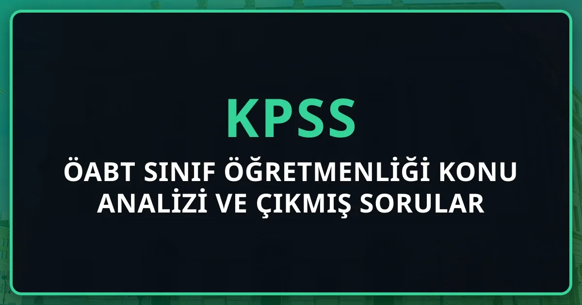 ÖABT Sınıf Öğretmenliği Detaylı Konu Analizi ve 2025 Çıkmış Sorular