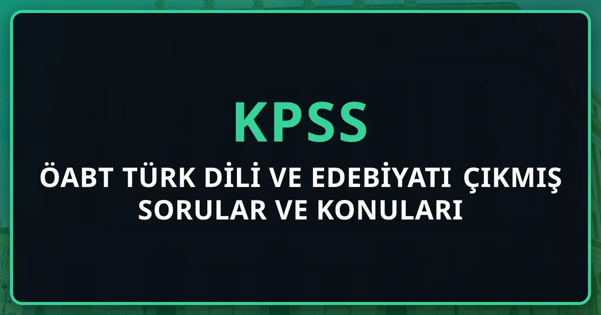 ÖABT Türk Dili ve Edebiyatı Çıkmış Sorular ve Konuları: 2026 Tam Rehber
