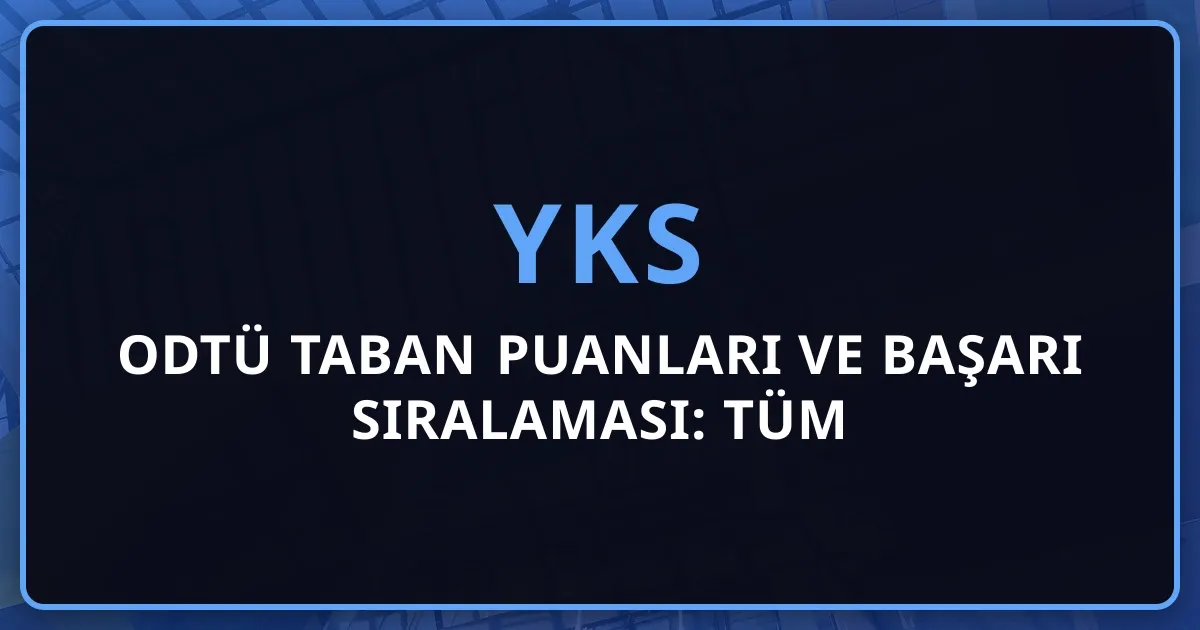2026 ODTÜ Taban Puanları ve Başarı Sıralaması: Tüm Bölümler, Kontenjanlar ve Tercih Rehberi