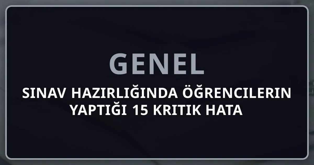 Sınav Hazırlığında Öğrencilerin Yaptığı 15 Kritik Hata ve Çözümleri: 2026 Güncel Rehber