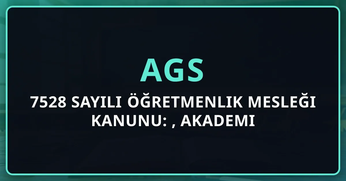 7528 Sayılı Öğretmenlik Mesleği Kanunu: AGS, Akademi Sistemi ve Yeni Dönem Analizi