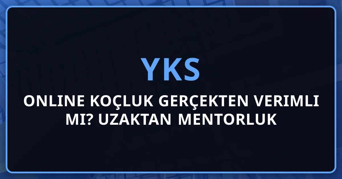 Online YKS Koçluk Gerçekten Verimli mi? Uzaktan Mentorluk Deneyimi