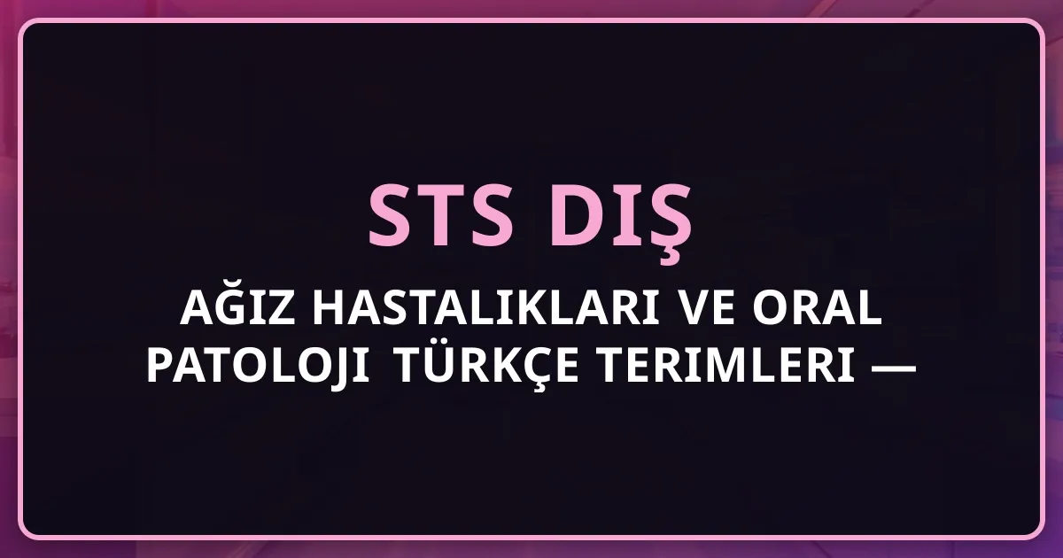 Ağız Hastalıkları ve Oral Patoloji Türkçe Terimleri — STS Diş İçin Sözlük 2026