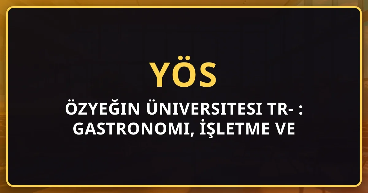 Özyeğin Üniversitesi TR-YÖS 2026 Rehberi: Gastronomi, İşletme ve Taban Puanları