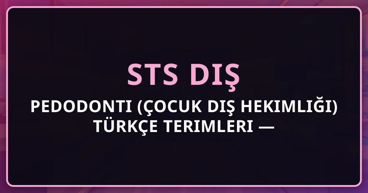 Pedodonti (Çocuk Diş Hekimliği) Türkçe Terimleri — STS Diş İçin Sözlük 2026
