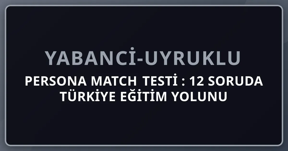 Persona Match Testi 2026: 12 Soruda Türkiye Eğitim Yolunu Bul (Aliyev, Anastasia, Ahmed +9)