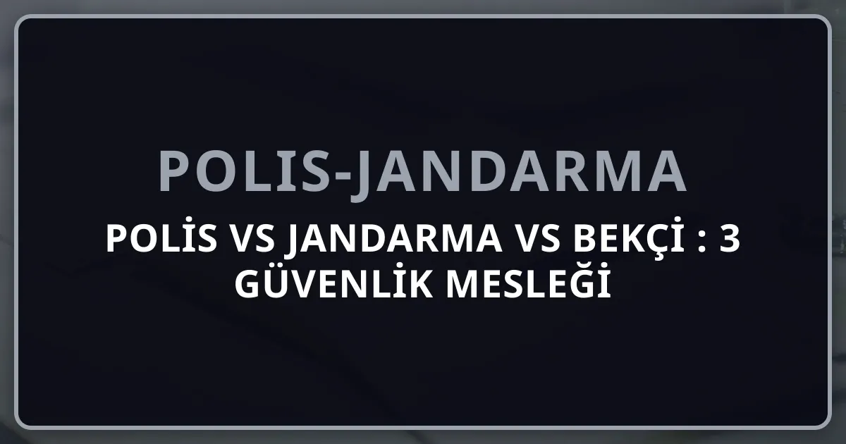 Polis vs Jandarma vs Bekçi 2026: 3 Güvenlik Mesleği Karşılaştırma ve Karar Rehberi