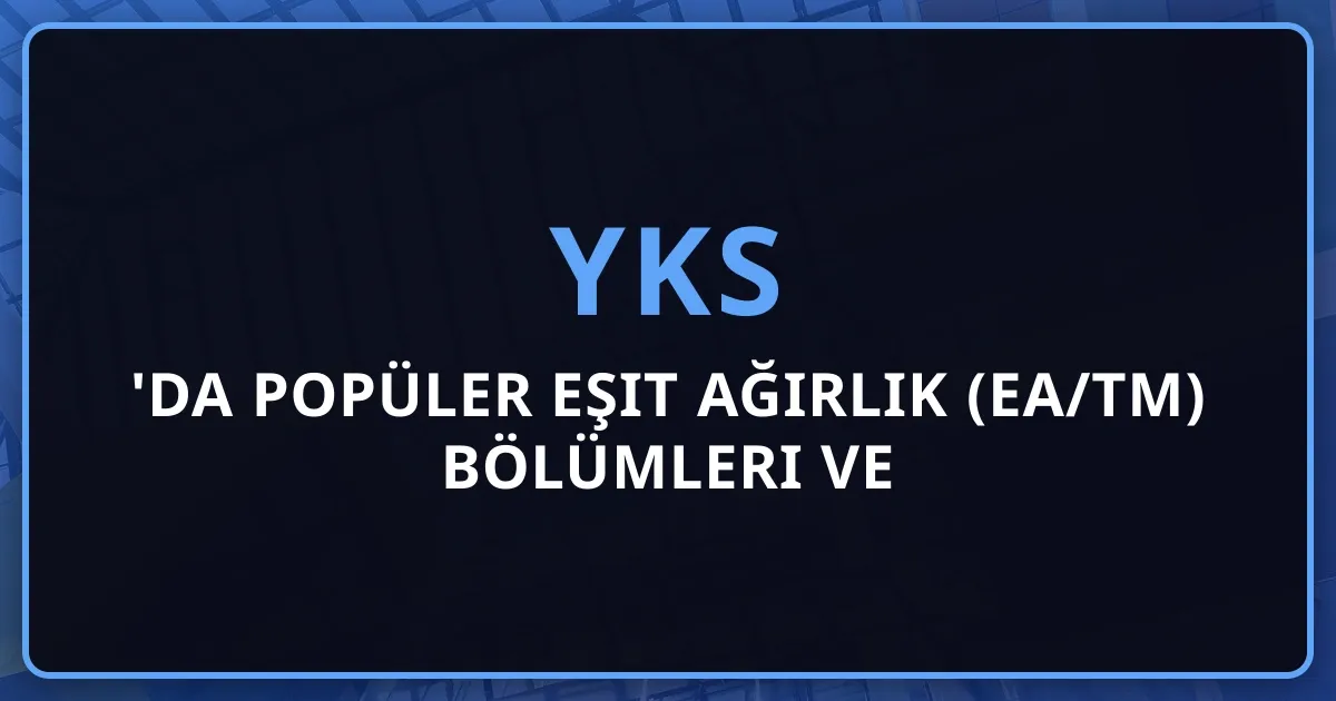 2026'da Popüler Eşit Ağırlık (EA/TM) Bölümleri ve Meslekleri - Kapsamlı Rehber