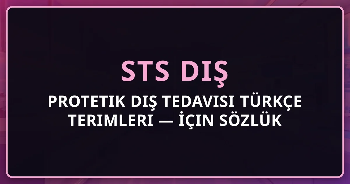 Protetik Diş Tedavisi Türkçe Terimleri — STS Diş İçin Detaylı Sözlük 2026