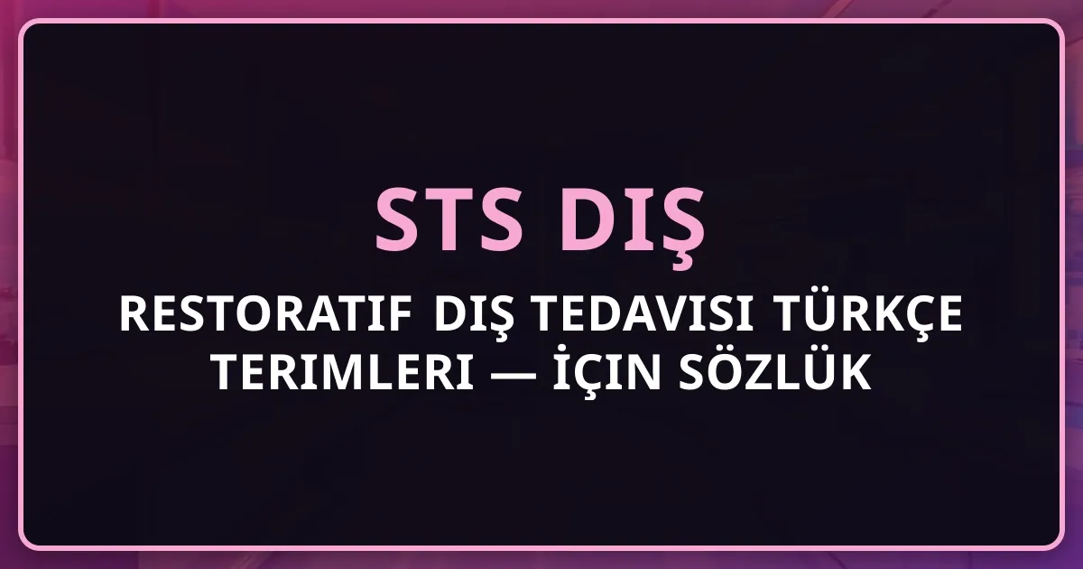 Restoratif Diş Tedavisi Türkçe Terimleri — STS Diş İçin Detaylı Sözlük 2026
