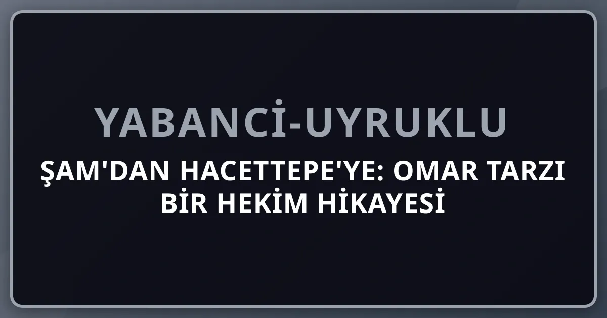 Şam'dan Hacettepe'ye: Omar Tarzı Bir Hekim Hikayesi (Kurgu) — Suriyeli Mülteci Hekim Yolu