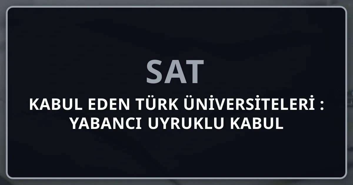 SAT Kabul Eden Türk Üniversiteleri 2026: Yabancı Uyruklu Kabul ve Burs Rehberi