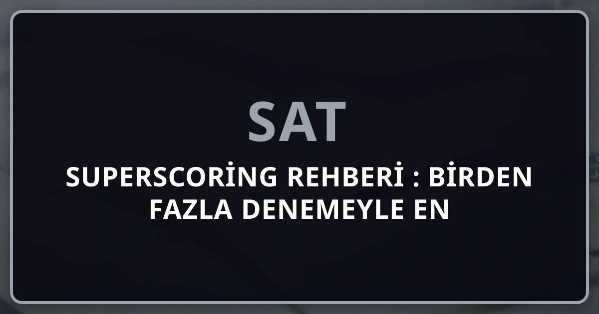 SAT Superscoring Rehberi 2026: Birden Fazla Denemeyle En Yüksek Puanı Almak