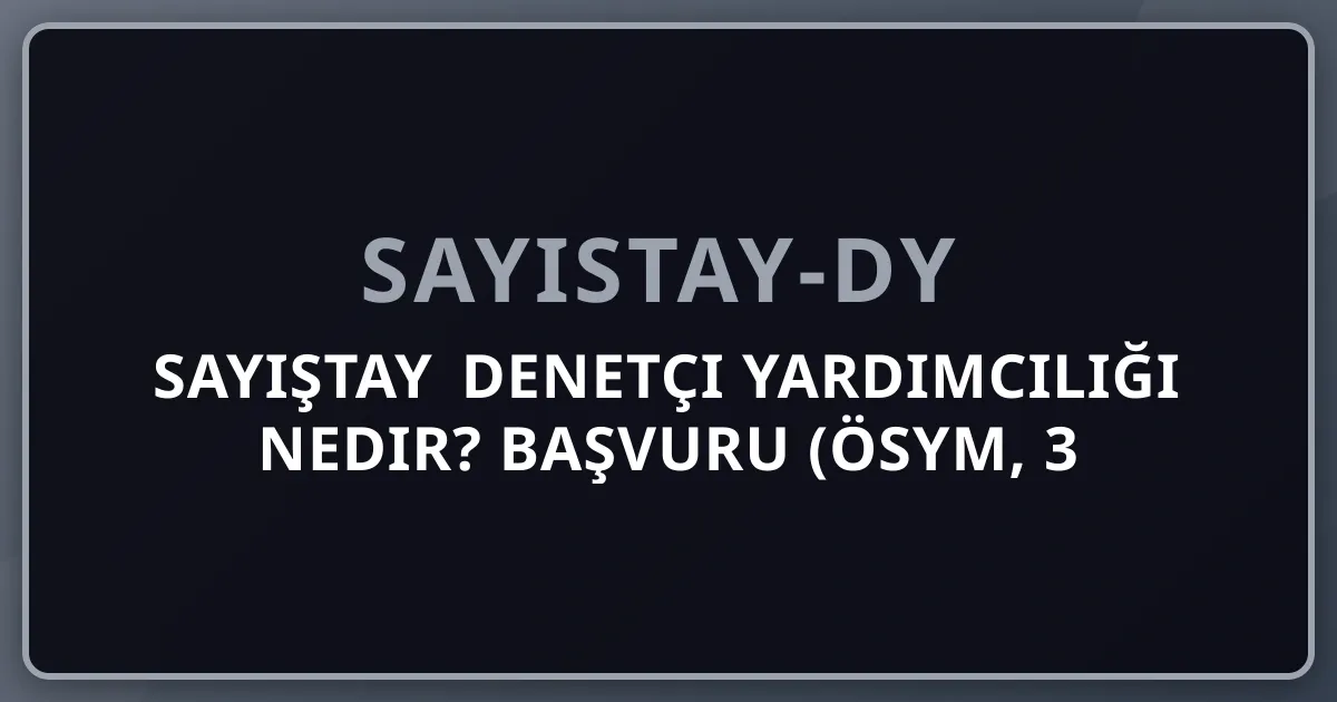 Sayıştay Denetçi Yardımcılığı Nedir? 2026 Başvuru (ÖSYM, 3 Aşamalı), Sınav ve Kariyer Rehberi