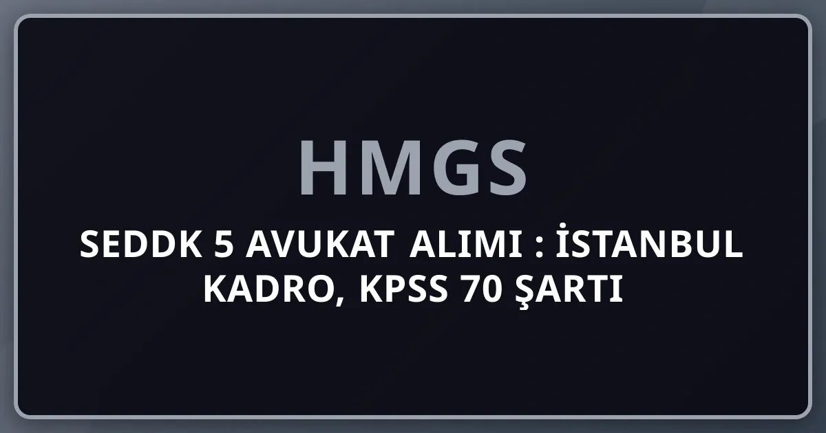SEDDK 5 Avukat Alımı 2026: İstanbul Kadro, KPSS 70 Şartı ve Sözlü Sınav Detayları