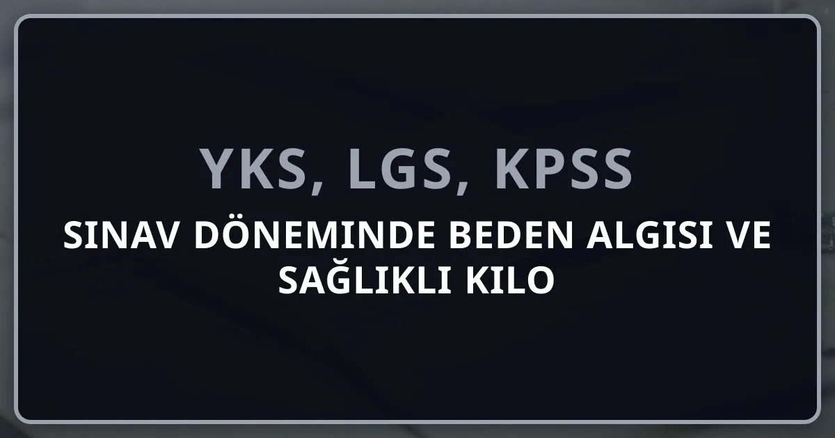2026 Sınav Döneminde Beden Algısı ve Sağlıklı Kilo Yönetimi: Psikolojik ve Fiziksel Sağlık Rehberi