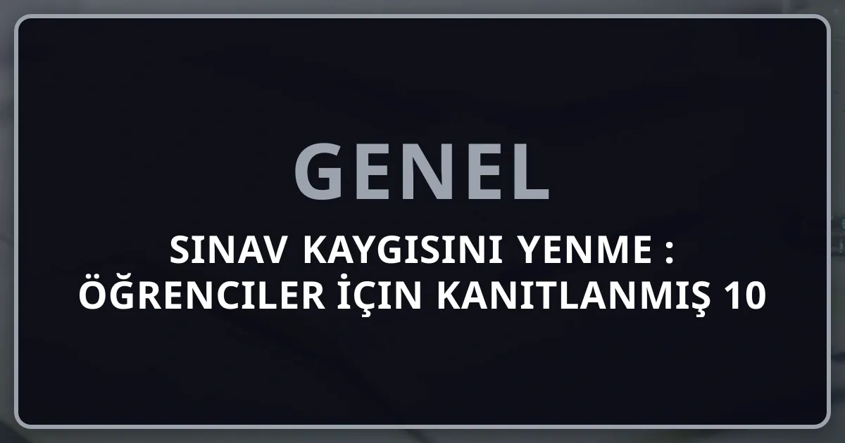 Sınav Kaygısını Yenme Rehberi 2026: Öğrenciler İçin Kanıtlanmış 10 Yöntem ve Psikolojik Teknikler