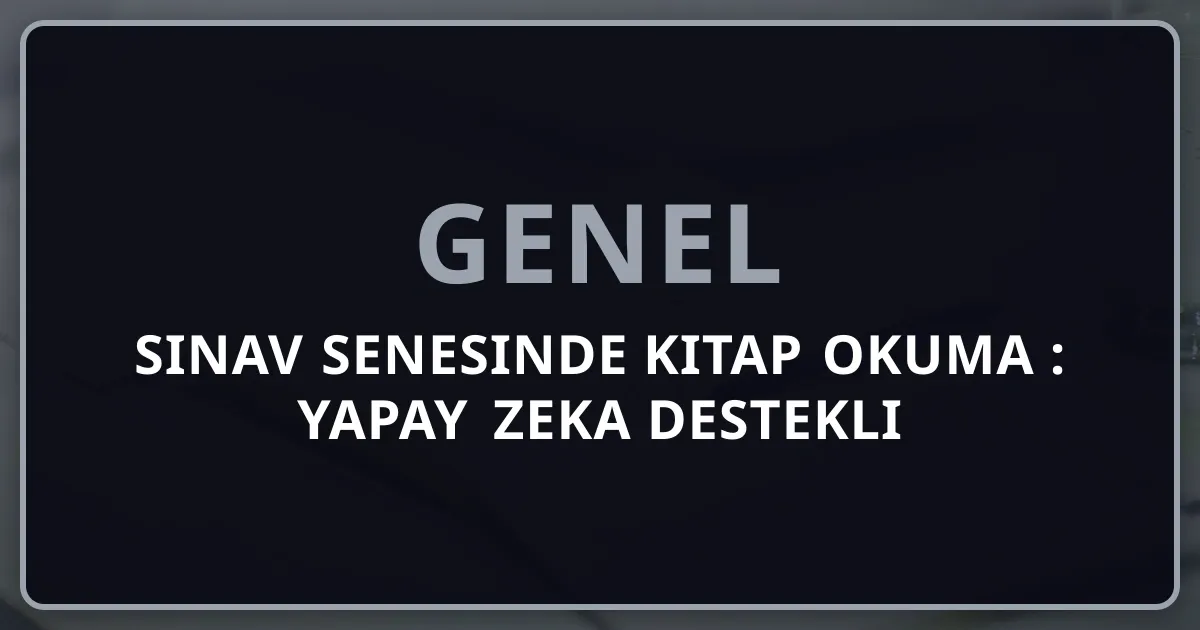 Sınav Senesinde Kitap Okuma 2026: Yapay Zeka Destekli Stratejik Okuma - Bilişsel Gelişim Protokolü