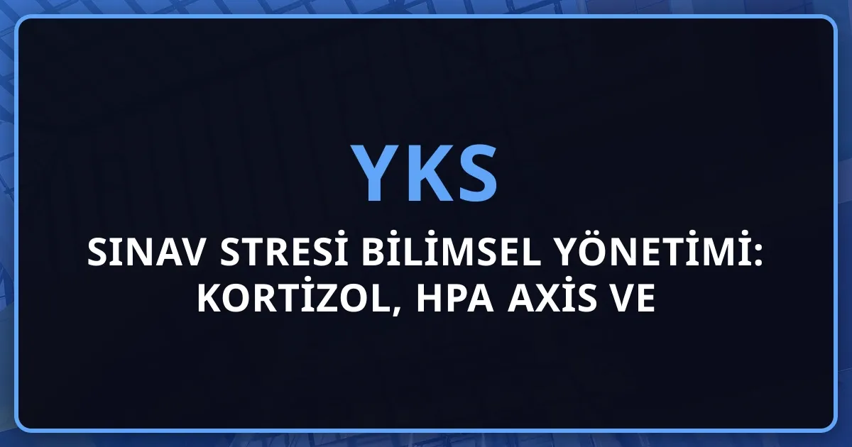 2026 Sınav Stresi Bilimsel Yönetimi: Kortizol, HPA Axis ve Cognitive Load Rehberi