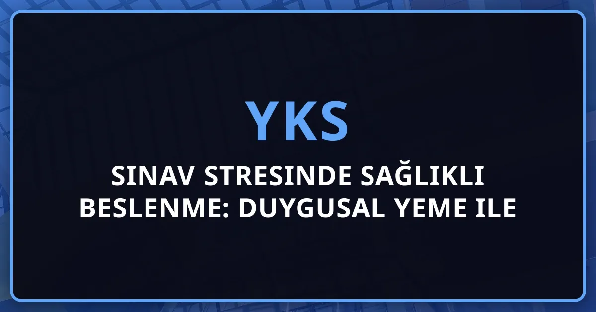 YKS 2026 Sınav Stresinde Sağlıklı Beslenme: Duygusal Yeme ile Başa Çıkma ve Enerji Yönetimi Rehberi