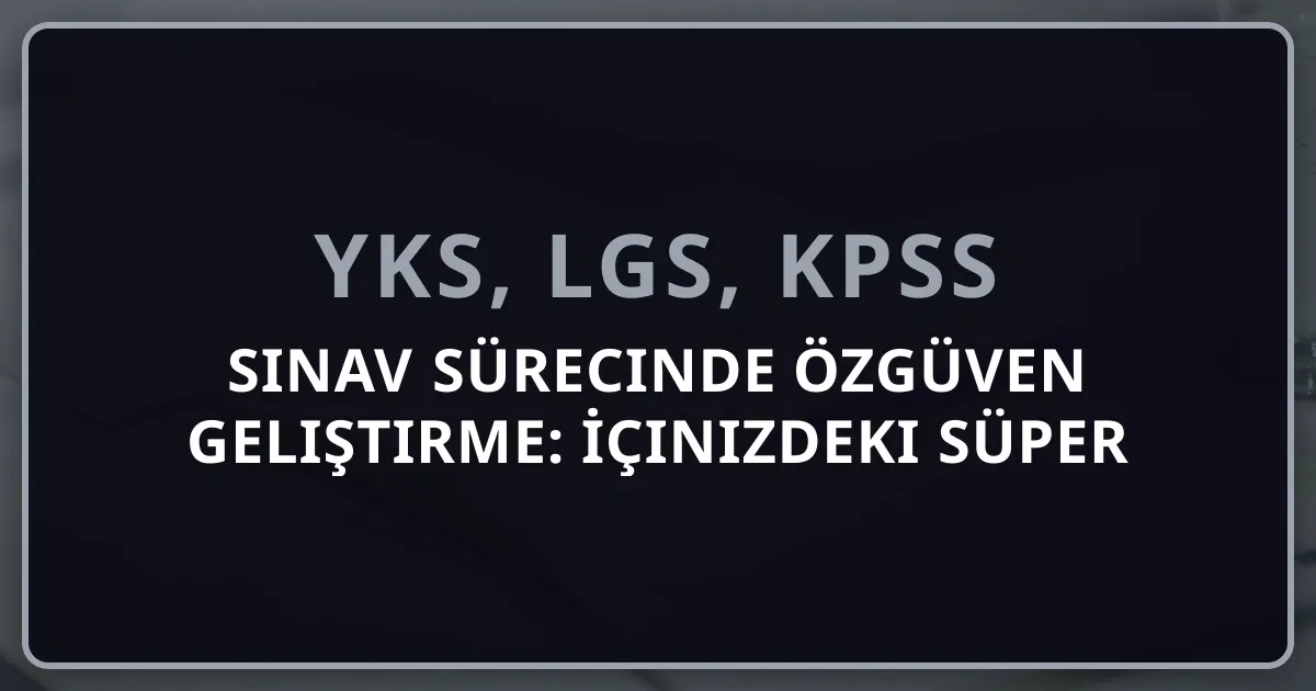 2026 Sınav Sürecinde Özgüven Geliştirme: İçinizdeki Süper Kahramanı Keşfedin!