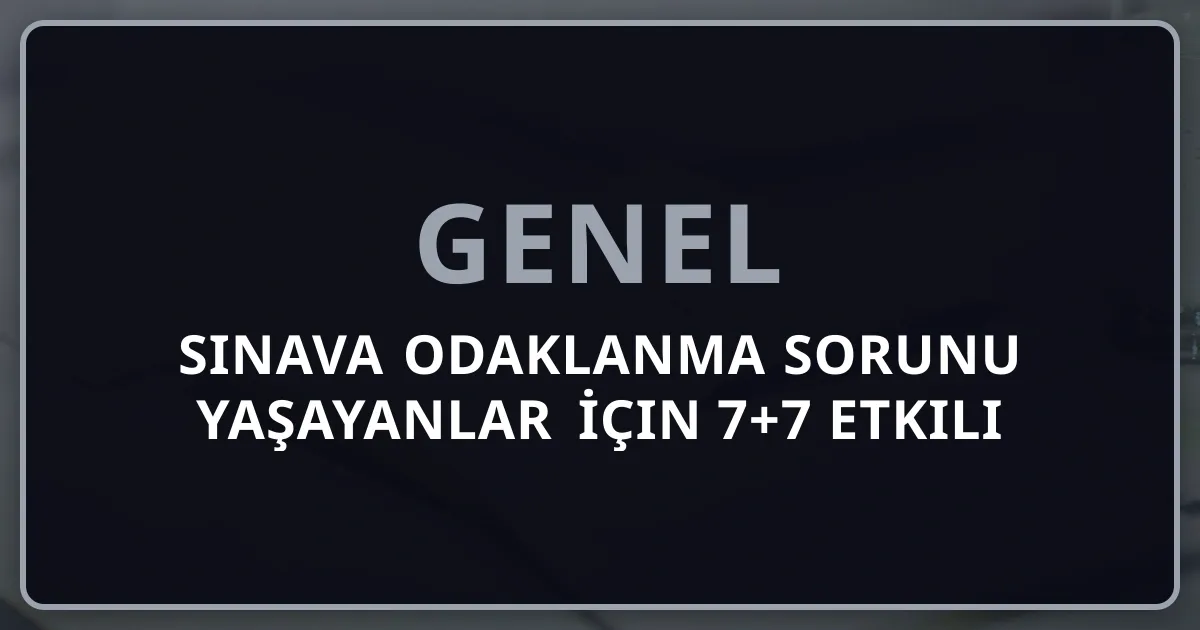 Sınava Odaklanma Sorunu Yaşayanlar İçin 7+7 Etkili Yöntem: 2026 Tam Rehber