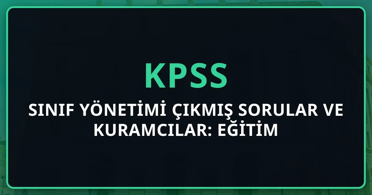 Sınıf Yönetimi Çıkmış Sorular ve Kuramcılar: KPSS Eğitim Bilimleri Tam Rehber