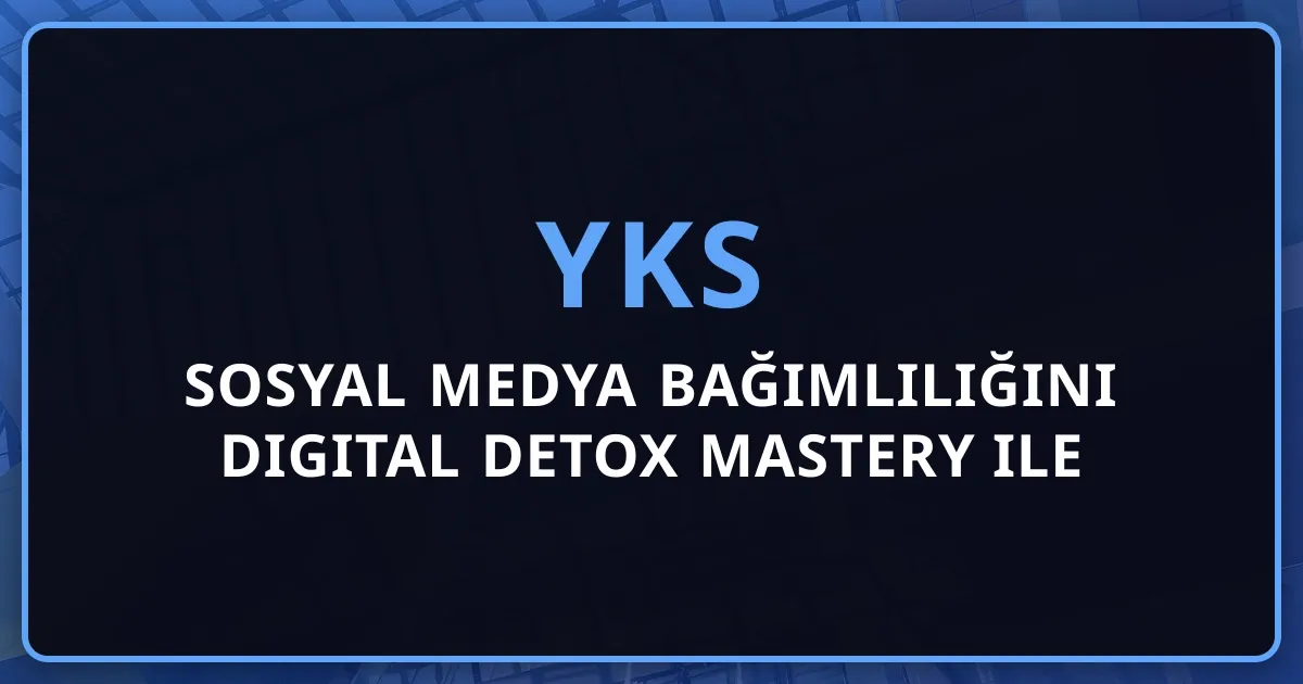 2026 YKS: Sosyal Medya Bağımlılığını Digital Detox Mastery ile Yenme
