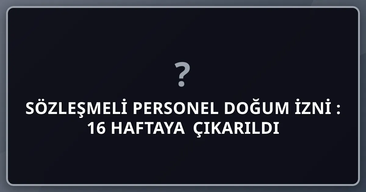 Sözleşmeli Personel Doğum İzni 2026: 16 Haftaya Çıkarıldı — Geriye Dönük Başvuru Son 3 Gün