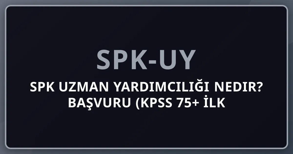 SPK Uzman Yardımcılığı Nedir? 2026 Başvuru (KPSS 75+ İlk 400), Sınav ve Kariyer Rehberi