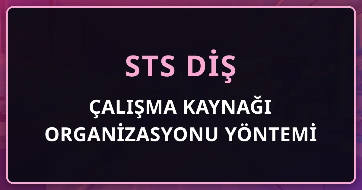 STS Diş Çalışma Kaynağı Organizasyonu Yöntemi 2026