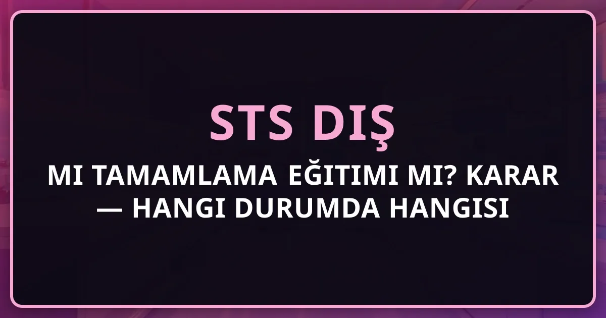 STS Diş mi Tamamlama Eğitimi mi? 2026 Karar Rehberi — Hangi Durumda Hangisi Daha Hızlı?