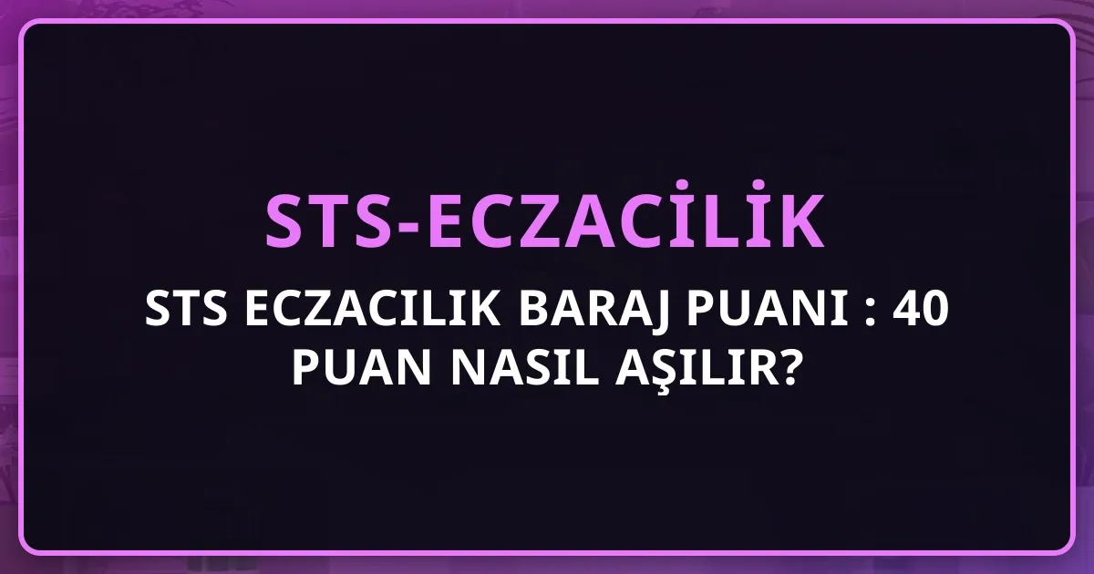 STS Eczacılık Baraj Puanı 2026: 40 Puan Nasıl Aşılır? Net-Puan Tablosu ve Stratejik Hazırlık