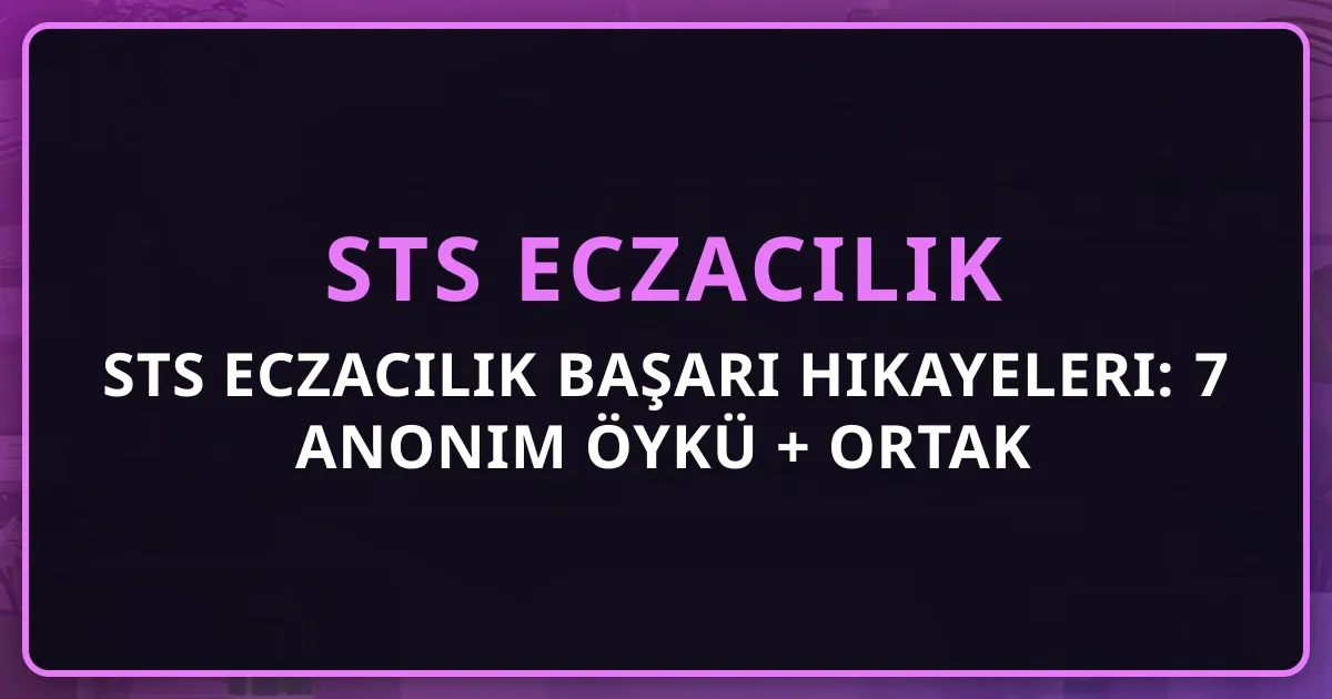 STS Eczacılık Başarı Hikayeleri: 7 Anonim Öykü + Ortak Dersler 2026