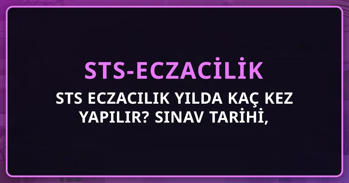 STS Eczacılık Yılda Kaç Kez Yapılır? 2026 Sınav Tarihi, Başvuru Takvimi ve Sınav Sıklığı
