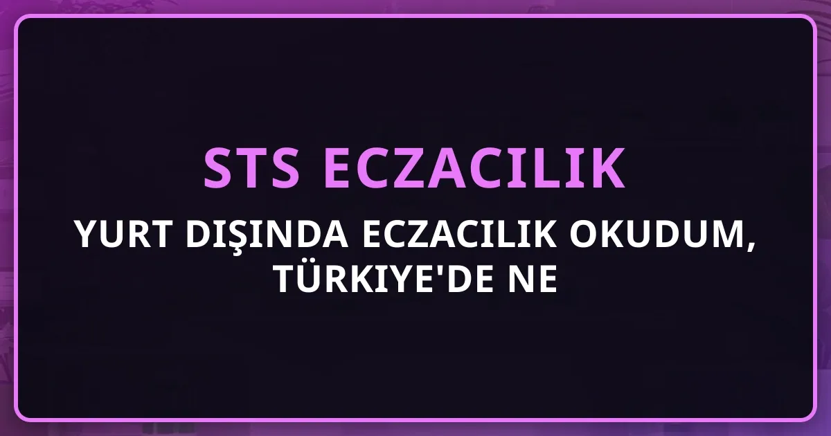 Yurt Dışında Eczacılık Okudum, Türkiye'de Ne Yapmalıyım? Üç Yol Karar Rehberi 2026