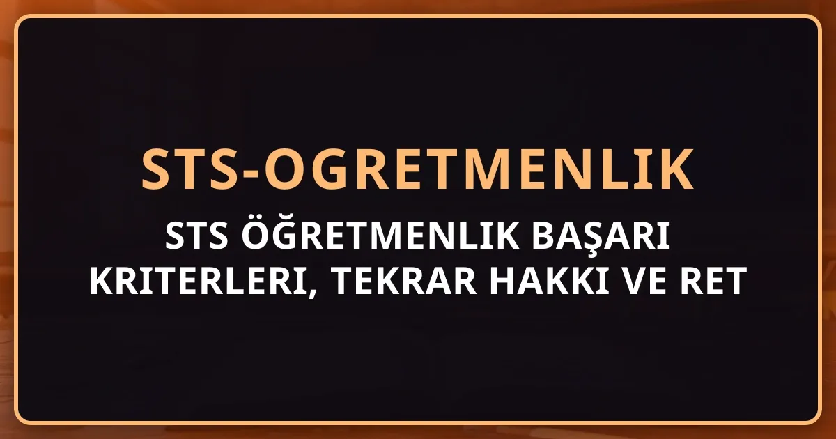 STS Öğretmenlik Başarı Kriterleri, Tekrar Hakkı ve Ret İtiraz Süreci — Tam Rehber 2026