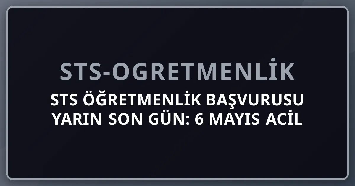 2026 STS Öğretmenlik Başvurusu Yarın Son Gün: 6 Mayıs Acil Hatırlatma
